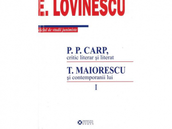 E Lovinescu - PP Carp, critic literar si literat T Maiorescu si contemporanii lui, vol I, 2009, 346 p