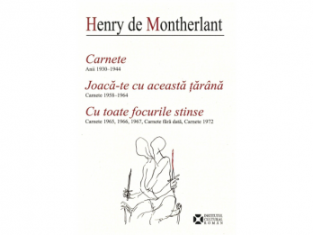Henry de Montherlant - Carnete  Joaca-te cu aceasta tarana  Cu toate focurile stinse, 2011, 723 p