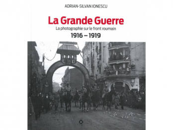 La Grande Guerre - La photographie sur le front roumain 1916-1919